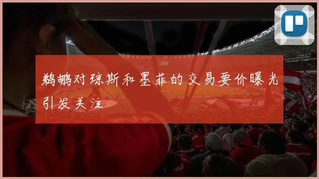 鹈鹕对琼斯和墨菲的交易要价曝光引发关注