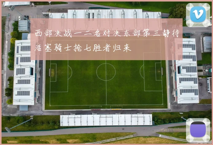 西部决战一二名对决东部第三静待活塞骑士抢七胜者归来