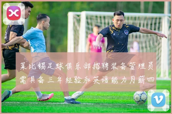 莱比锡足球俱乐部招聘装备管理员需具备三年经验和英语能力月薪四位数中段