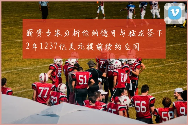 薪资专家分析伦纳德可与猛龙签下2年1237亿美元提前续约合同