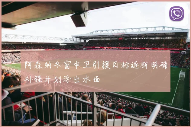 阿森纳冬窗中卫引援目标逐渐明确补强计划浮出水面