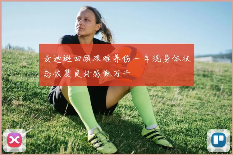 麦迪逊回顾艰难养伤一年现身体状态恢复良好感慨万千