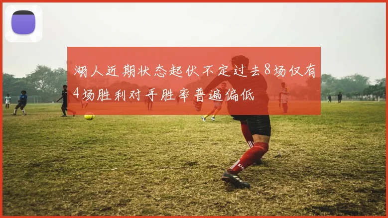 湖人近期状态起伏不定过去8场仅有4场胜利对手胜率普遍偏低
