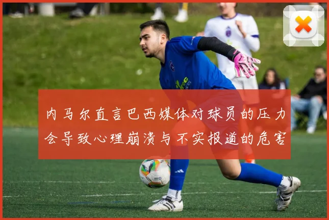 内马尔直言巴西媒体对球员的压力会导致心理崩溃与不实报道的危害
