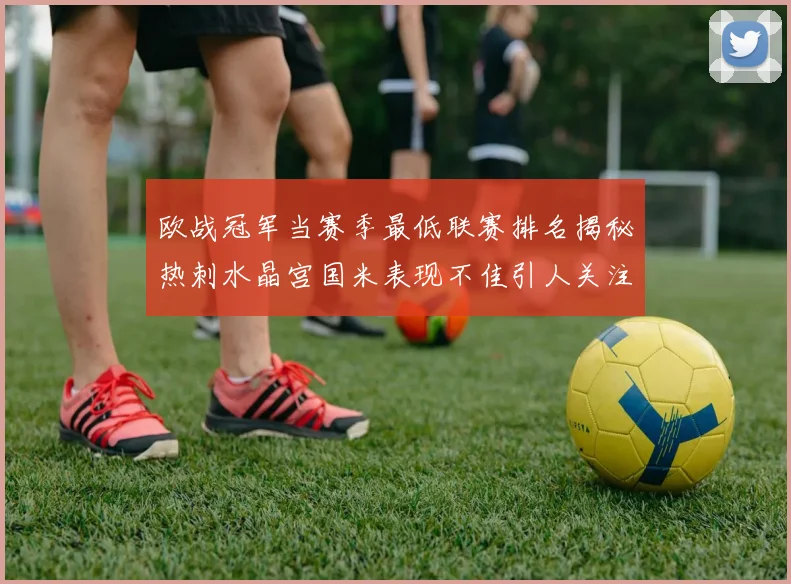 欧战冠军当赛季最低联赛排名揭秘热刺水晶宫国米表现不佳引人关注
