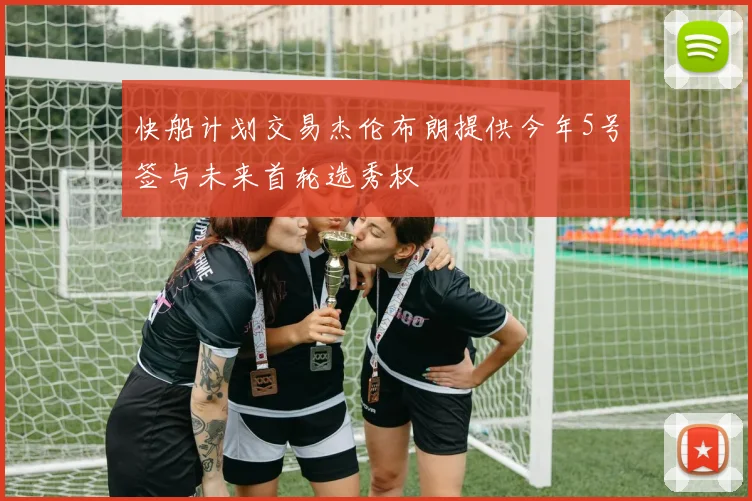 快船计划交易杰伦布朗提供今年5号签与未来首轮选秀权