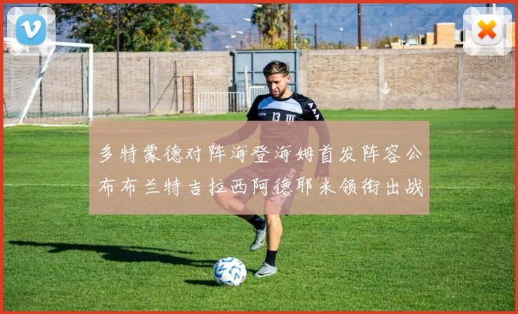 多特蒙德对阵海登海姆首发阵容公布布兰特吉拉西阿德耶米领衔出战