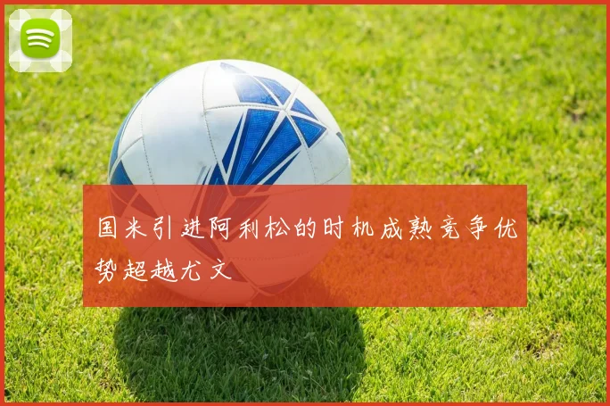 国米引进阿利松的时机成熟竞争优势超越尤文